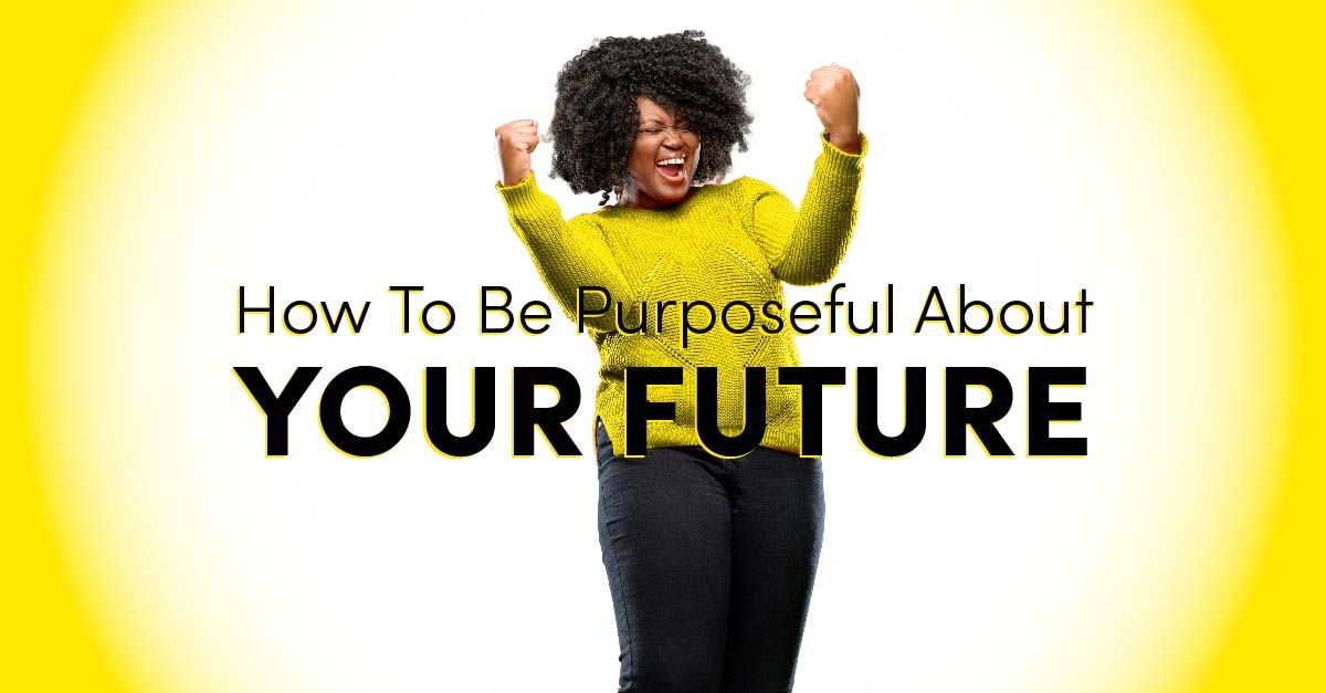 How To Be Purposeful About Your Future