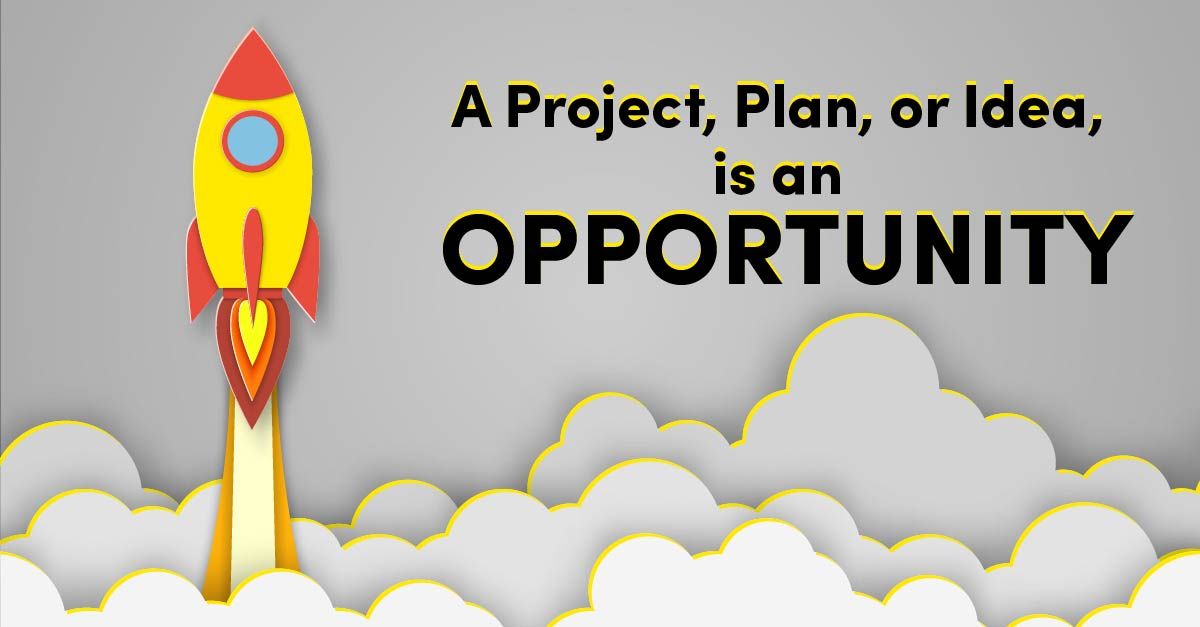 A Project, Plan, or Idea, is an Opportunity